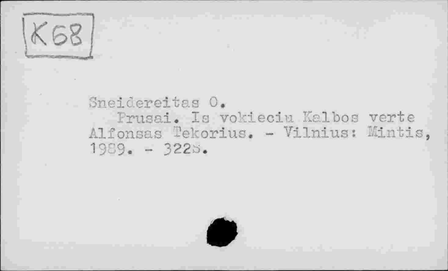 ﻿Sneidereitas 0.
Prusai. Is vokieciu Kalbos verte Alfonsas Tekorius. - Vilnius: Kintis, 1989. - 322b.